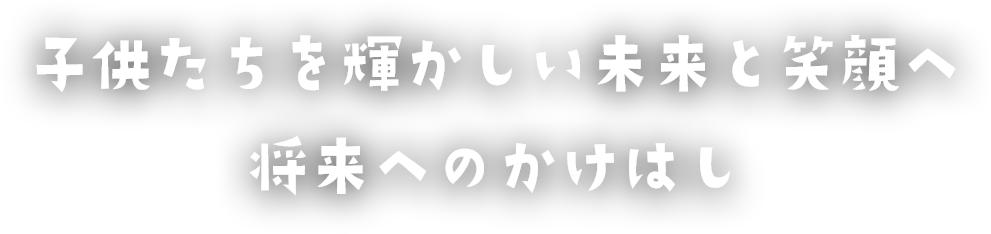 子供たちを輝かしい未来と笑顔へ将来へのかけはし